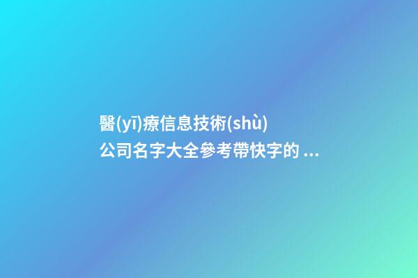 醫(yī)療信息技術(shù)公司名字大全參考帶快字的 帶含義-第1張-公司起名-玄機(jī)派
